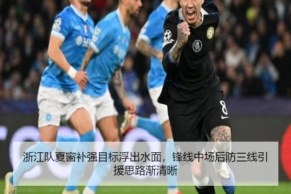 浙江队夏窗补强目标浮出水面，锋线中场后防三线引援思路渐清晰